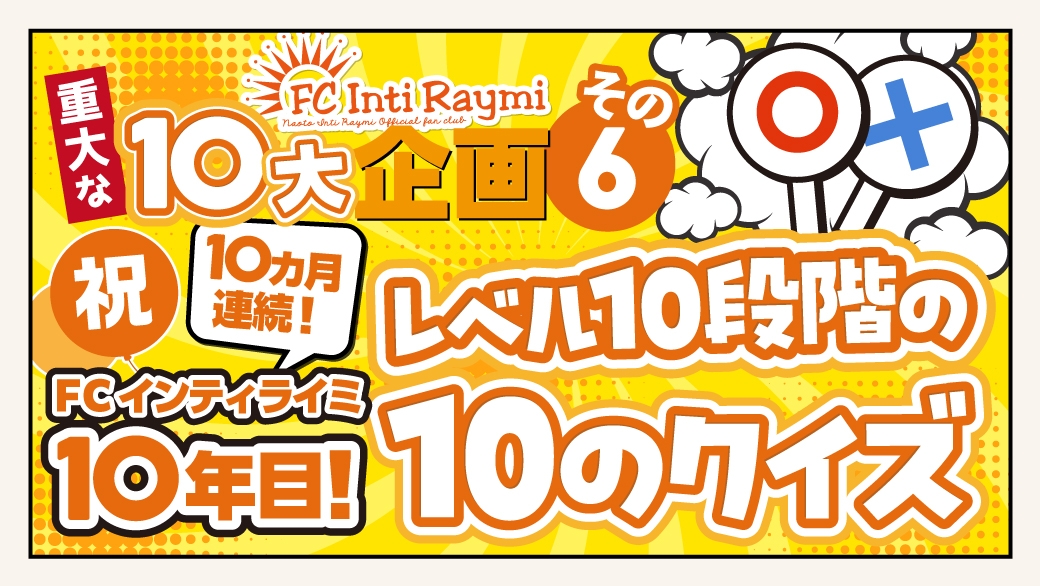 10カ月連続！祝FCインティライミ10年目！レベル10段階の10のクイズ実施決定！